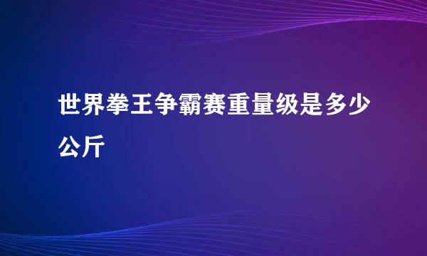 世界拳王争霸赛重量级是多少公斤