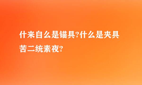 什来自么是锚具?什么是夹具苦二统素夜?