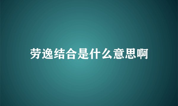 劳逸结合是什么意思啊