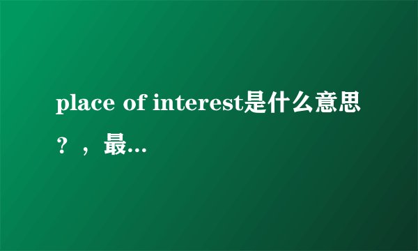 place of interest是什么意思？，最好用造个句子，越多越好，但要简明扼要，通俗易懂