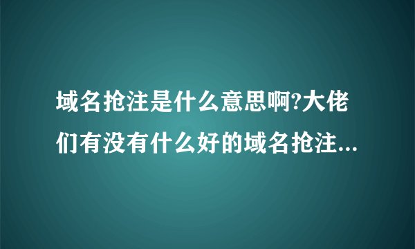 域名抢注是什么意思啊?大佬们有没有什么好的域名抢注平台推荐啊?