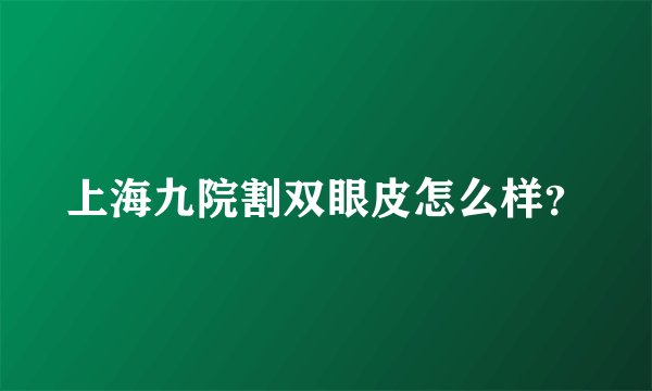 上海九院割双眼皮怎么样？