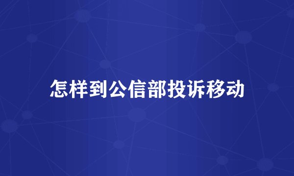 怎样到公信部投诉移动