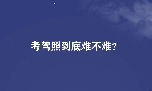 考驾照到底难不难？