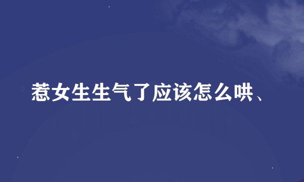 惹女生生气了应该怎么哄、