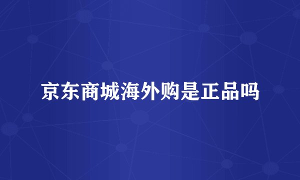 京东商城海外购是正品吗