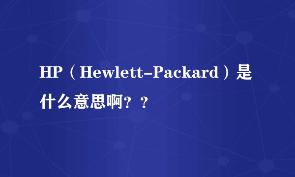 HP（Hewlett-Packard）是什么意思啊？？
