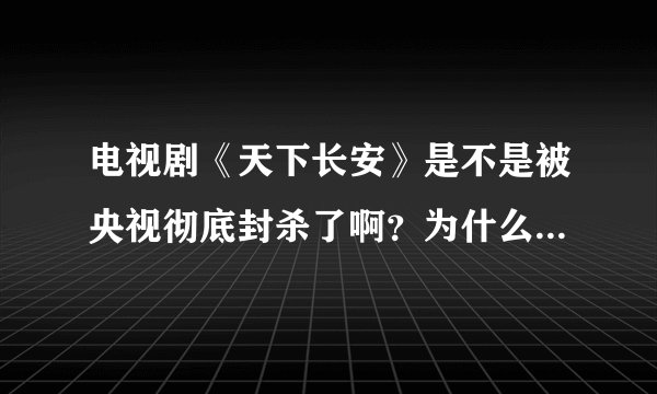 电视剧《天下长安》是不是被央视彻底封杀了啊？为什么不在别的卫视、地方台上映或者网络播放？