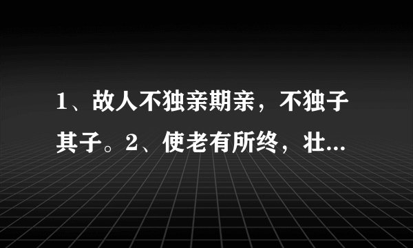 1、故人不独亲期亲,不独子其子。2、使老有所终,壮有所用,幼有所长。翻译