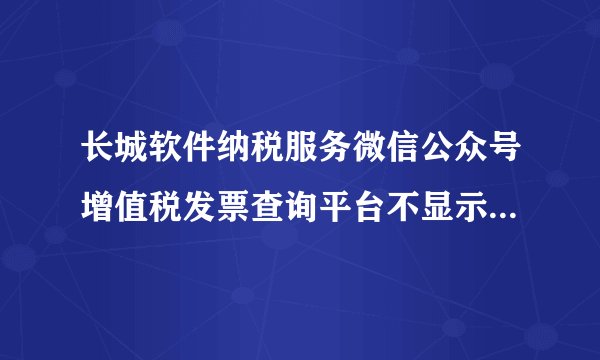 长城软件纳税服务微信公众号增值税发票查询平台不显示6月的信息。