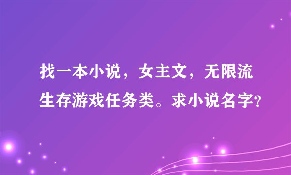 找一本小说，女主文，无限流生存游戏任务类。求小说名字？
