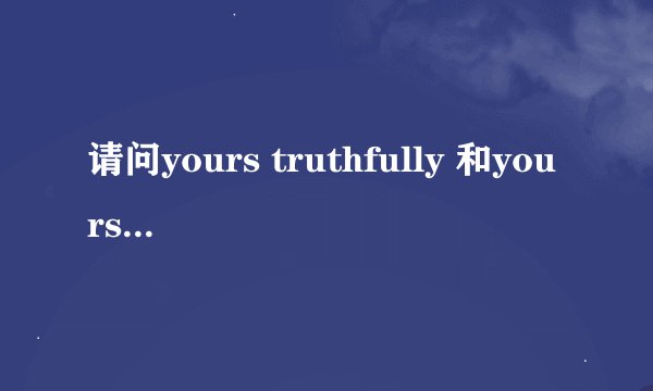 请问yours truthfully 和yours faithfully有什么区别啊