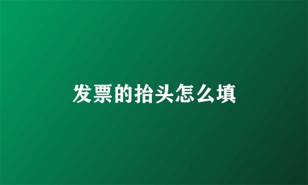 发票的抬头怎么填