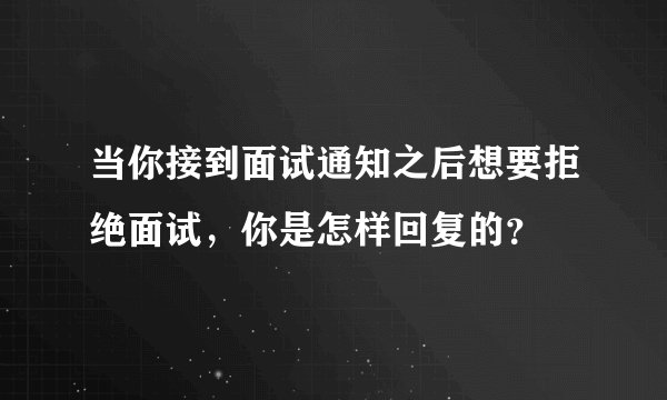 当你接到面试通知之后想要拒绝面试，你是怎样回复的？