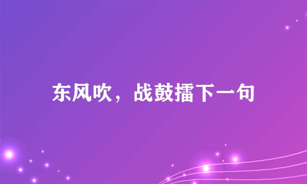 东风吹，战鼓擂下一句