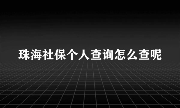 珠海社保个人查询怎么查呢