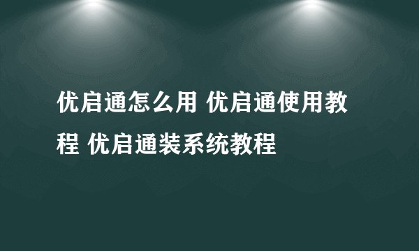 优启通怎么用 优启通使用教程 优启通装系统教程