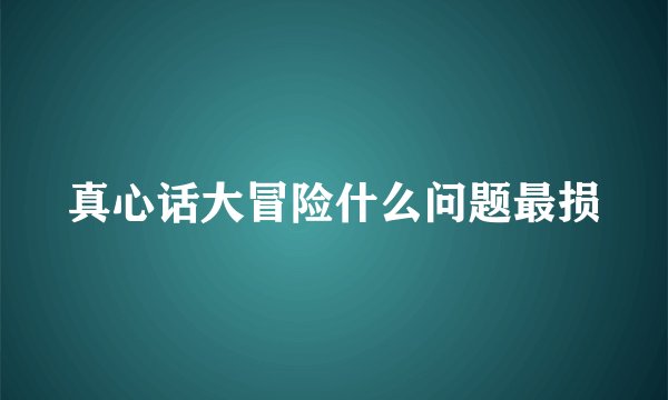 真心话大冒险什么问题最损