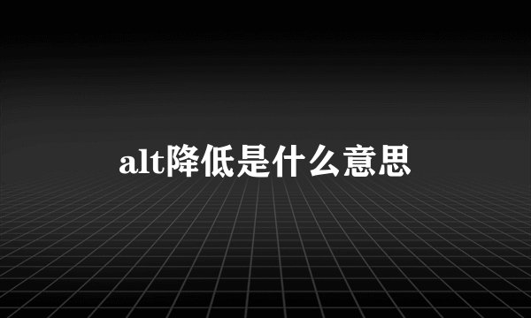 alt降低是什么意思