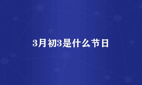 3月初3是什么节日