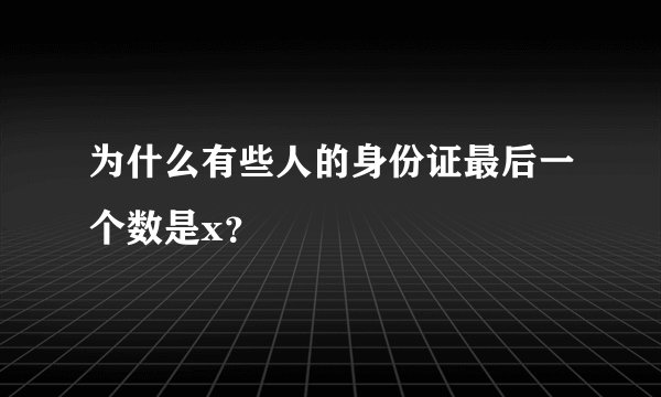 为什么有些人的身份证最后一个数是x？