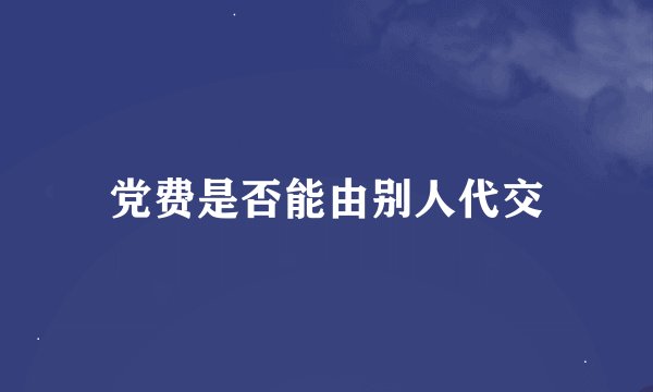 党费是否能由别人代交