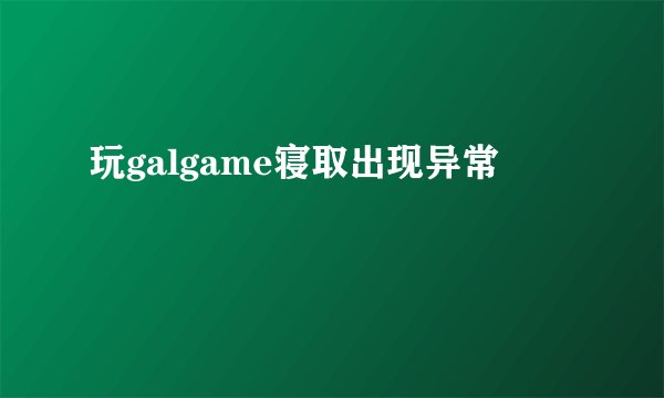 玩galgame寝取出现异常