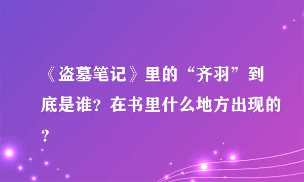 《盗墓笔记》里的“齐羽”到底是谁？在书里什么地方出现的？