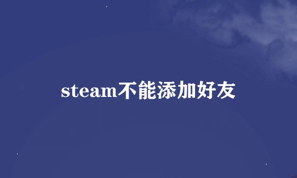 steam不能添加好友