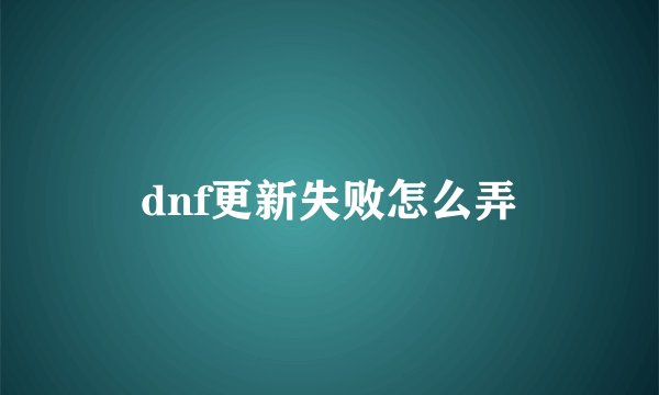 dnf更新失败怎么弄