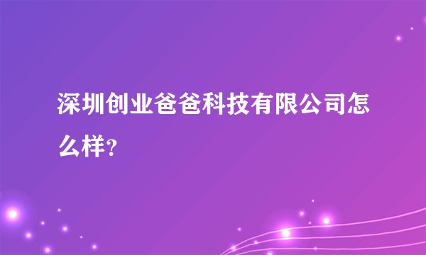 深圳创业爸爸科技有限公司怎么样？