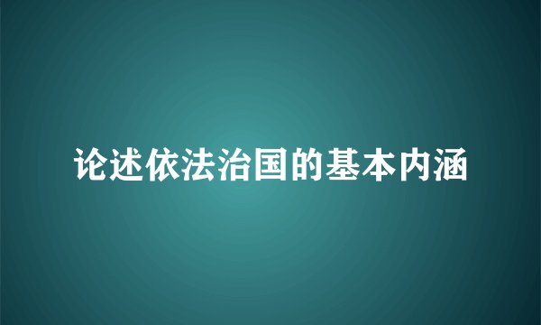 论述依法治国的基本内涵
