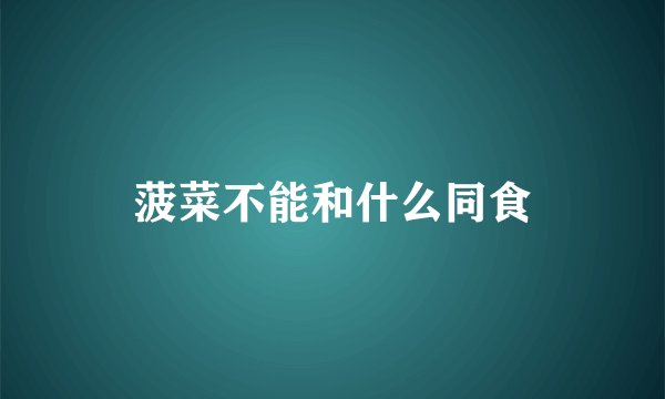 菠菜不能和什么同食