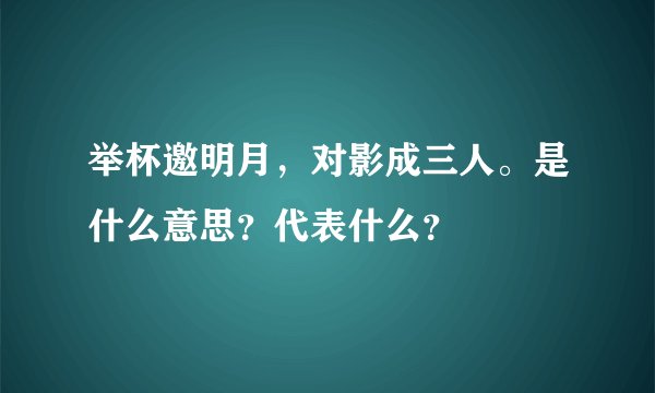 举杯邀明月，对影成三人。是什么意思？代表什么？