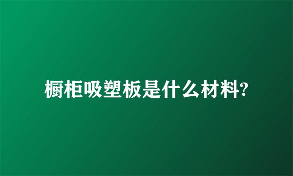 橱柜吸塑板是什么材料?