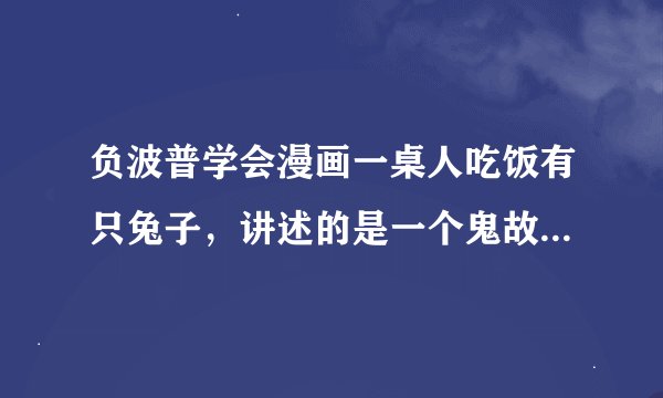 负波普学会漫画一桌人吃饭有只兔子，讲述的是一个鬼故事，没看懂