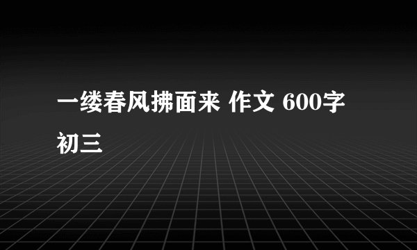 一缕春风拂面来 作文 600字 初三
