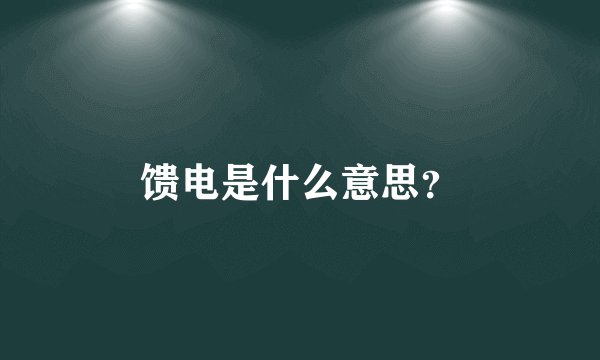 馈电是什么意思？