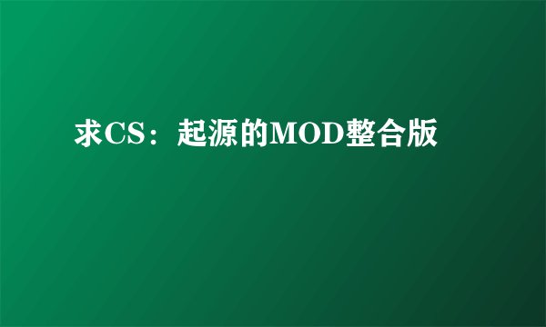 求CS：起源的MOD整合版
