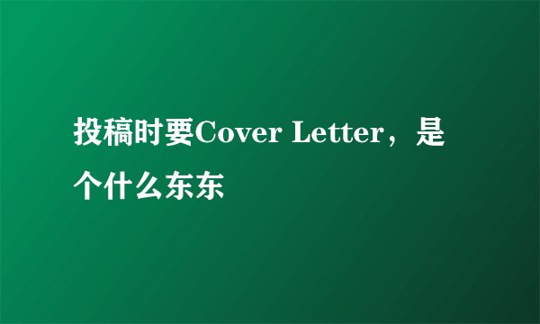 投稿时要Cover Letter，是个什么东东