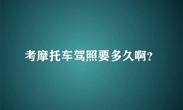 考摩托车驾照要多久啊？