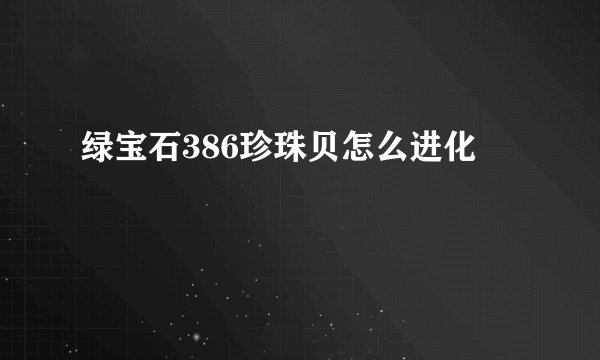 绿宝石386珍珠贝怎么进化