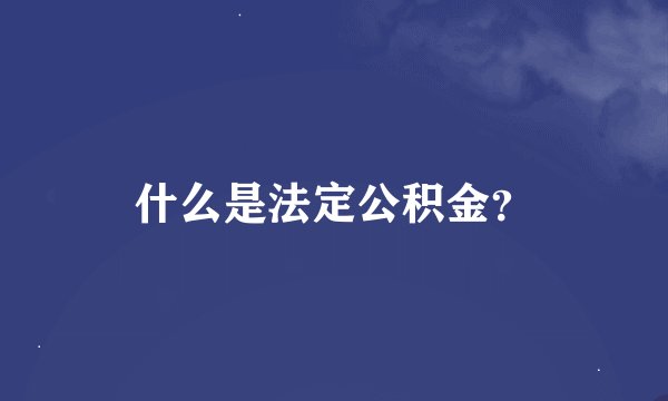 什么是法定公积金？