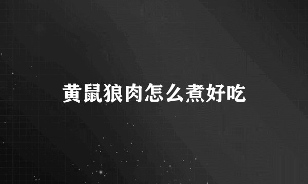 黄鼠狼肉怎么煮好吃