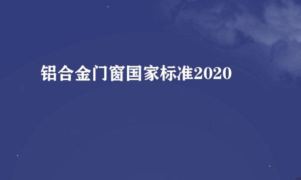 铝合金门窗国家标准2020