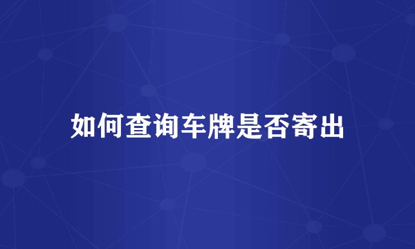 如何查询车牌是否寄出