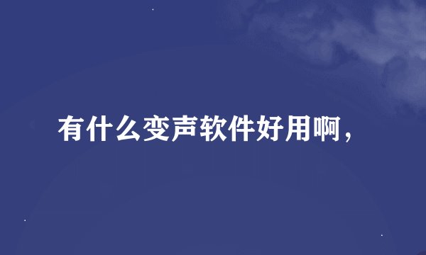 有什么变声软件好用啊，