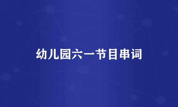 幼儿园六一节目串词