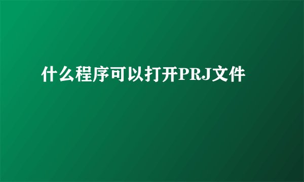 什么程序可以打开PRJ文件
