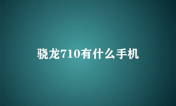 骁龙710有什么手机